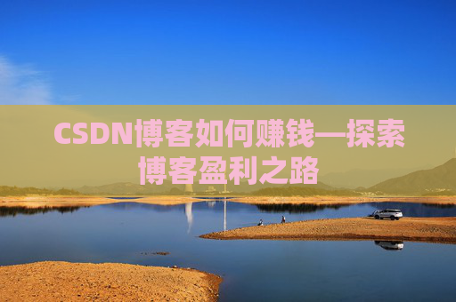 CSDN博客如何赚钱—探索博客盈利之路